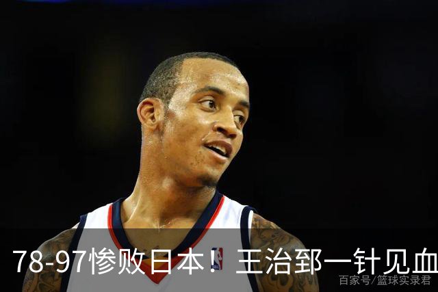 78-97惨败日本！王治郅一针见血大实话：球员真不缺拼劲，只是实打实打不过